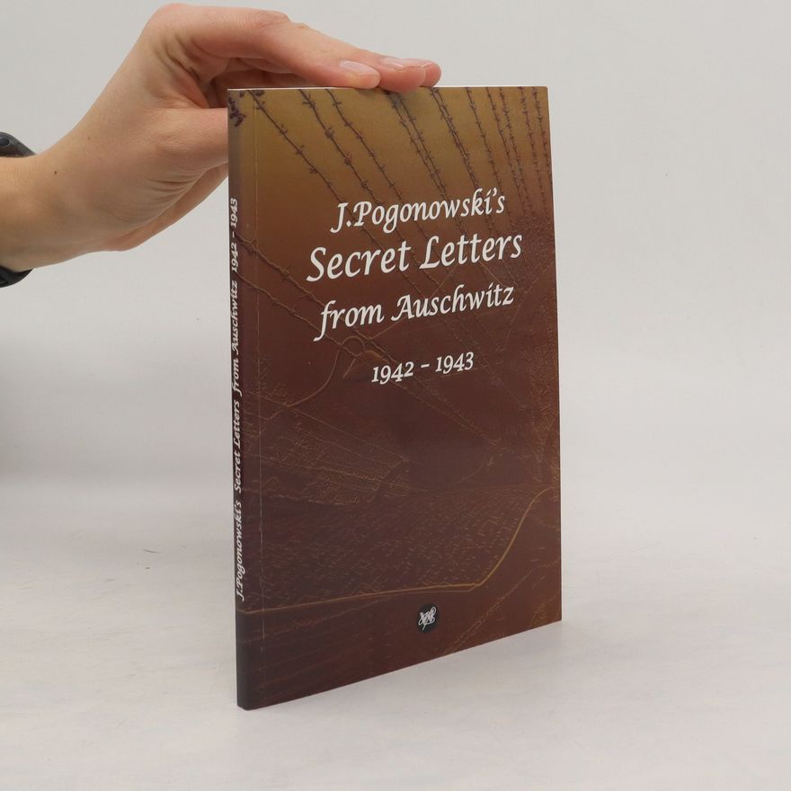 Janusz Pogonowski J. Pogonowski´s Secret Letters from Auschwitz 1942-1943