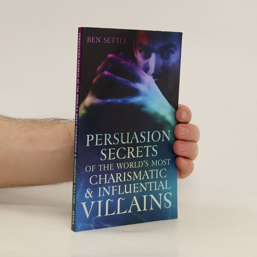 Ben Settle Persuasion Secrets of the World's Most Charismatic and Influential Villains