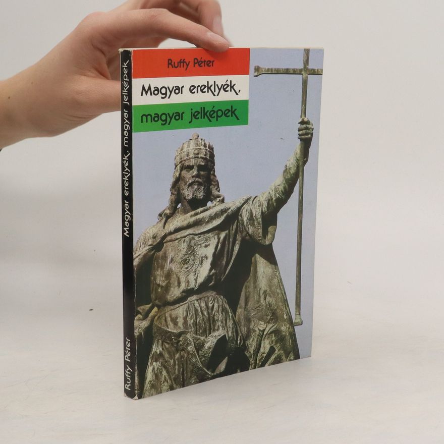 Ruffy Péter Magyar ereklyék, magyar jelképek