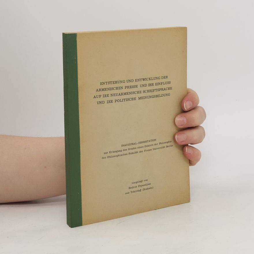 Bedros Froundjian Entstehung und Entwicklung der armenischen Presse und ihr Einfluss auf die neuarmenische Schriftsprache und die politische Meinungsbildung