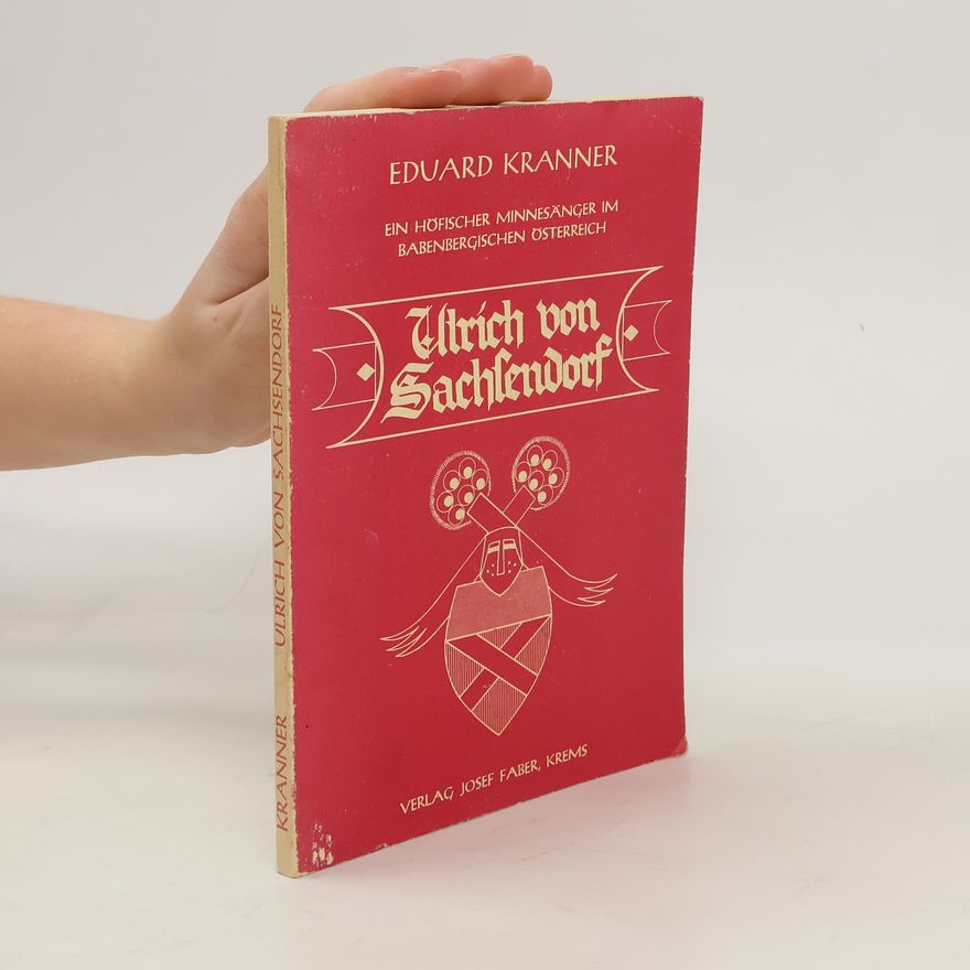 Eduard Kranner Ulrich von Sachsendorf. Ein höfischer Minnesänger im Babenbergischen Österreich