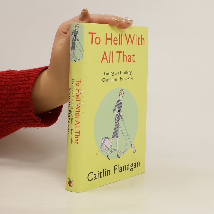 Caitlin Flanagan To Hell With All That