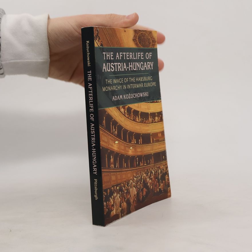 Adam Kożuchowski The Afterlife of Austria-Hungary