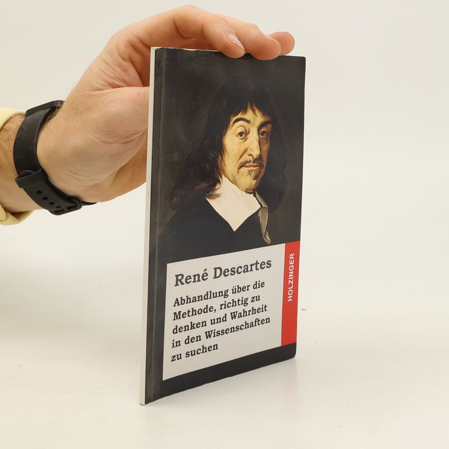 René Descartes Abhandlung ber Die Methode, Richtig Zu Denken Und Wahrheit in Den Wissenschaften Zu Suchen