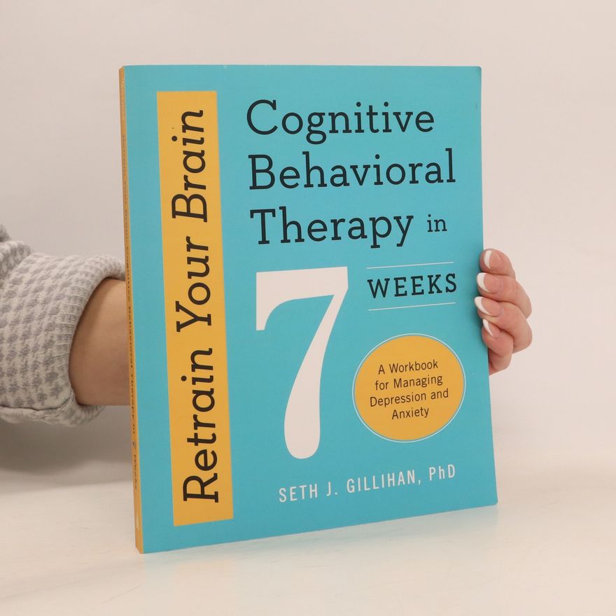 Seth Gillihan Retrain Your Brain: Cognitive Behavioral Therapy in 7 Weeks: A Workbook for Managing Depression and Anxiety