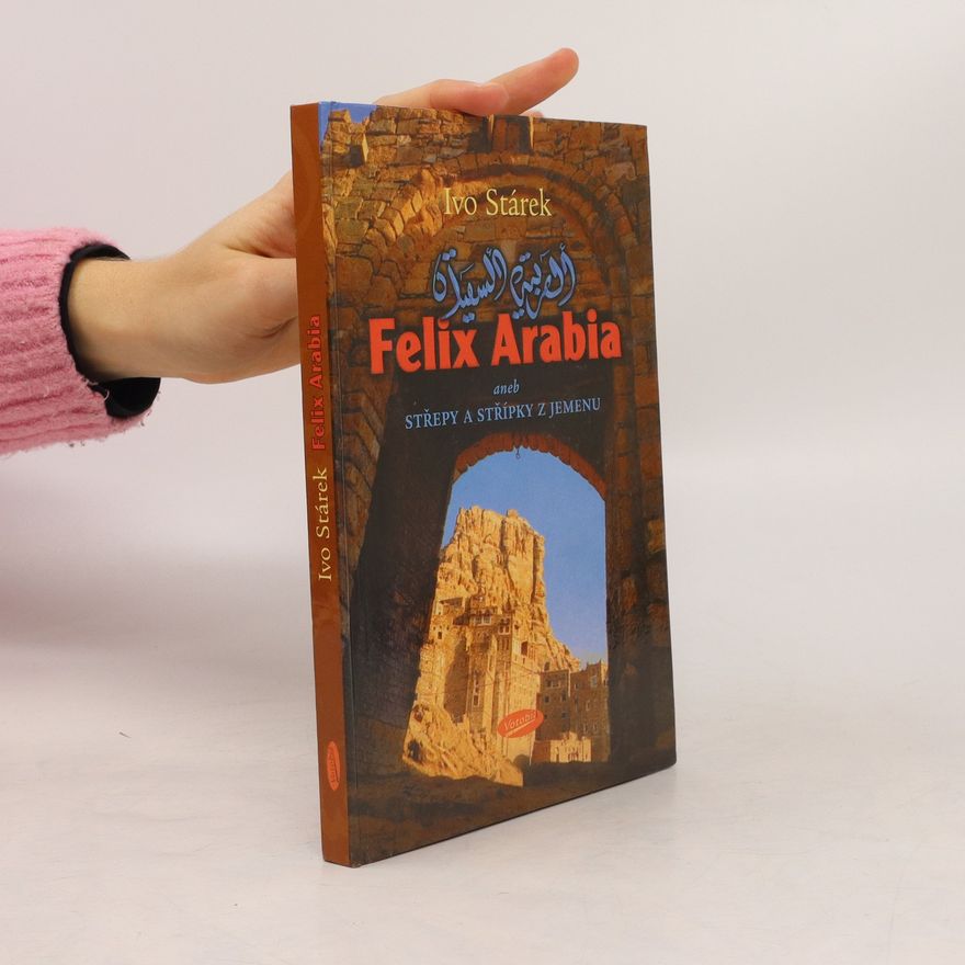 Ivo Stárek Felix Arabia, aneb, Střepy a střípky z Jemenu