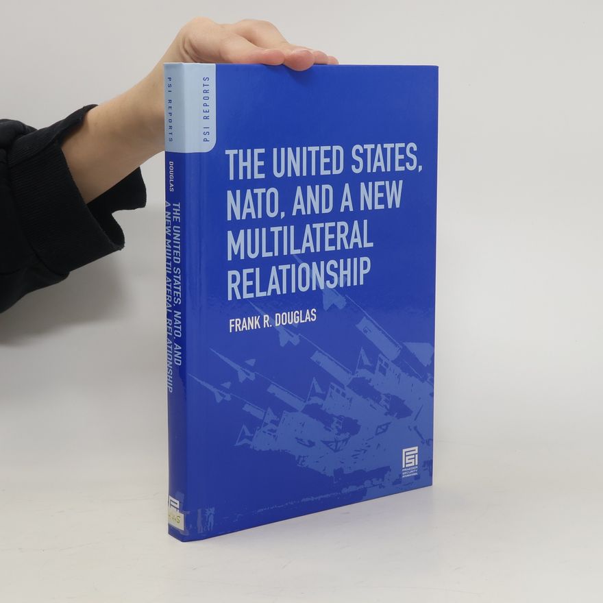Frank R. Douglas The United States, NATO, and a New Multilateral Relationship