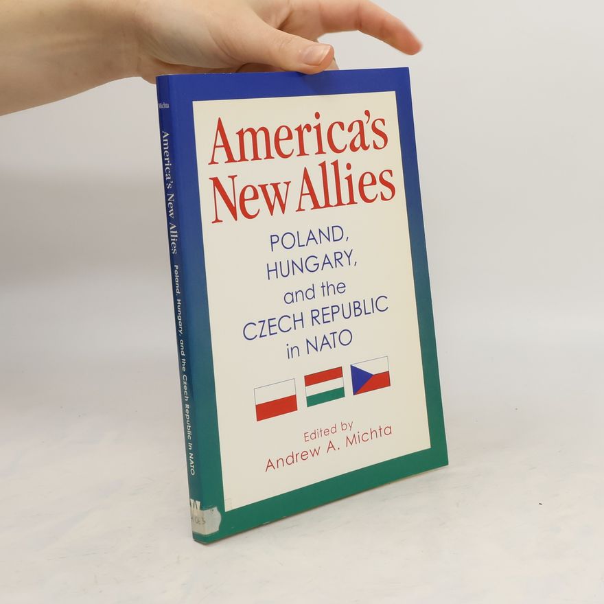 Andrew A Michta America's New Allies. Poland, Hungary, and the Czech Republic in NATO