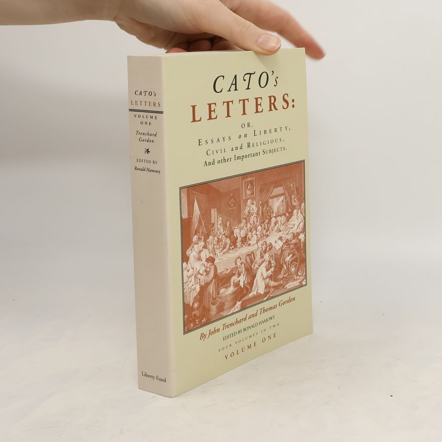 John Trenchard Cato's Letters: Or, Essays on Liberty, Civil and Religious, and Other Important Subjects