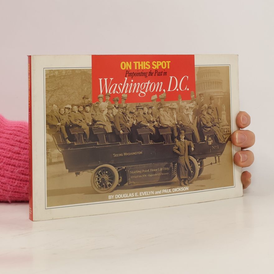 Douglas E. Evelyn On this spot. Pinpointing the Past in Washington, D. C.