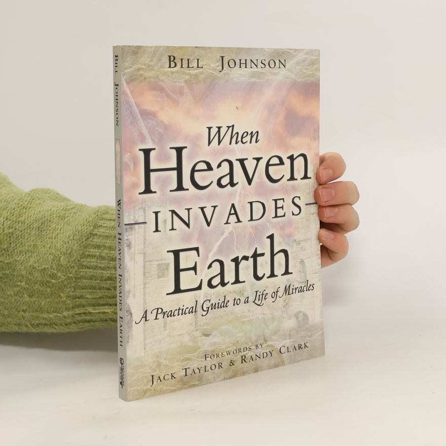 Bill Johnson When Heaven Invades Earth