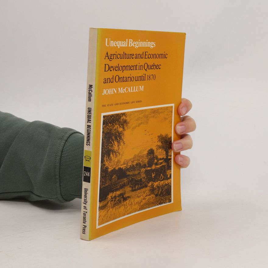 John McCallum Unequal Beginnings: Agriculture and Economic development in Quebec and Ontario until 1870