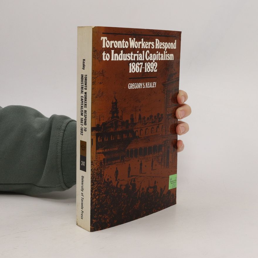 Gregory S. Kealey Toronto Workers Respond to Industrial Capitalism 1867-1892
