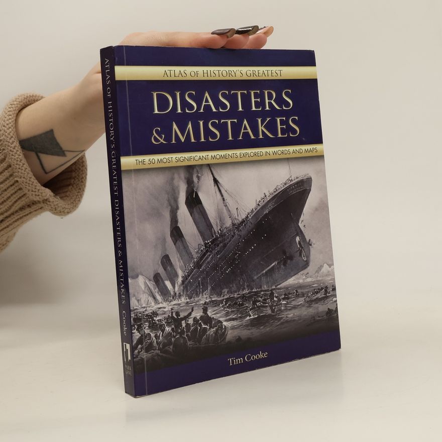 Tim Cooke Atlas of History's Greatest Disasters & Mistakes: The 50 Most Significant Moments Explored in Words and Maps