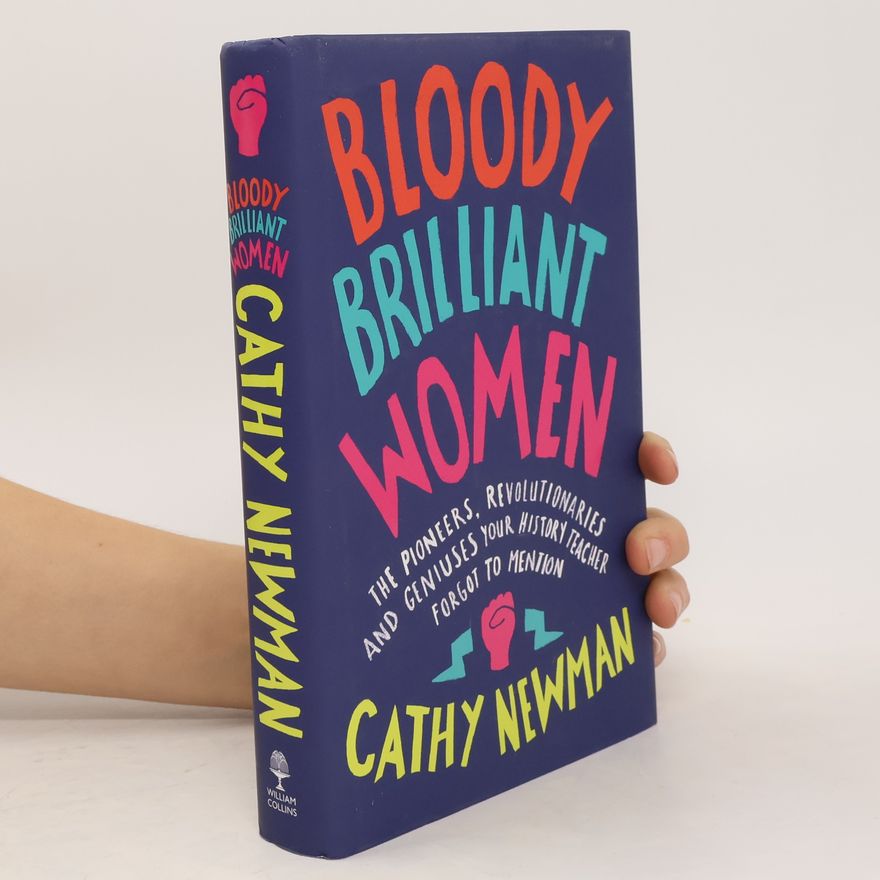 Cathy Newman Bloody brilliant women : the pioneers, revolutionaries and geniuses your history teacher forgot to mention