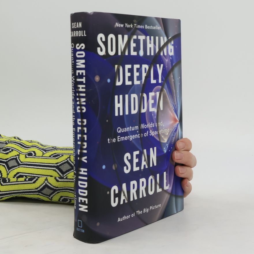 Sean M. Carroll Something Deeply Hidden: Quantum Worlds and the Emergence of Spacetime