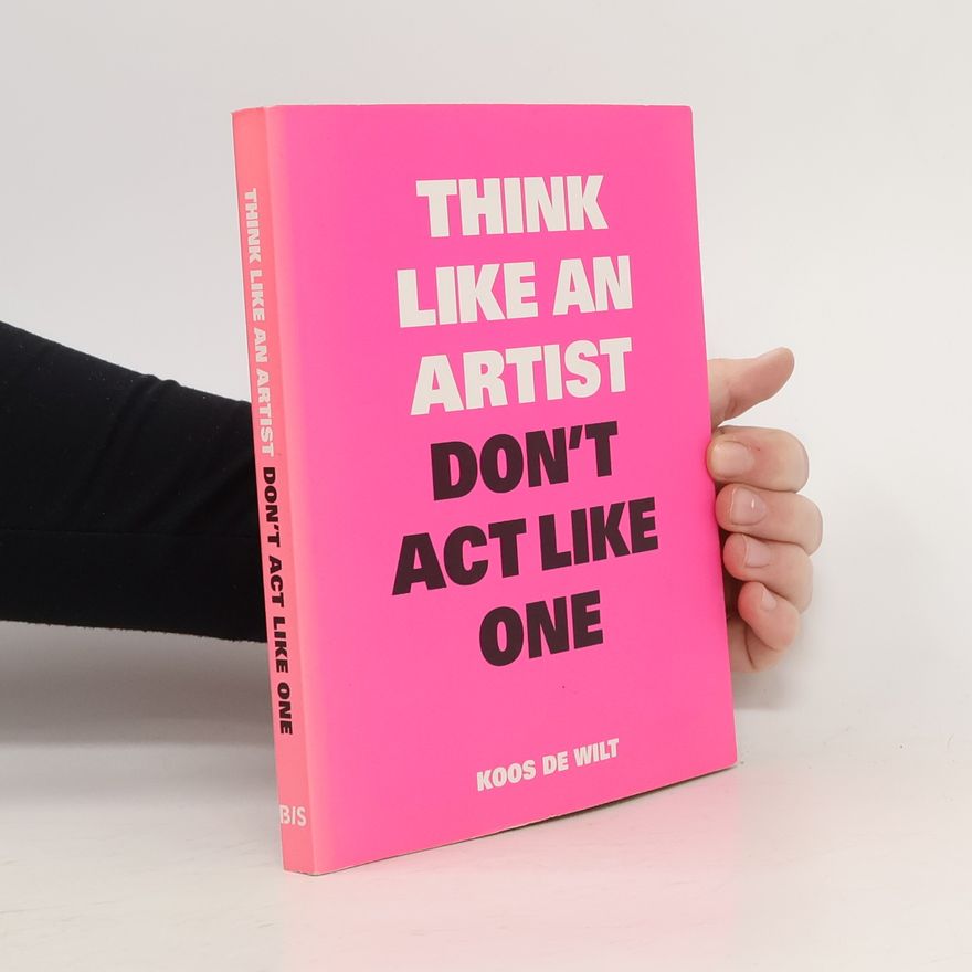 Koos De Wilt Think Like an Artist. Don't Act like one.