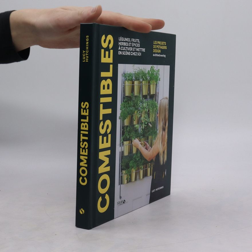 Lucy Hutchings Comestibles - Légumes, fruits, herbes et épices à cultiver et mettre en scène chez soi