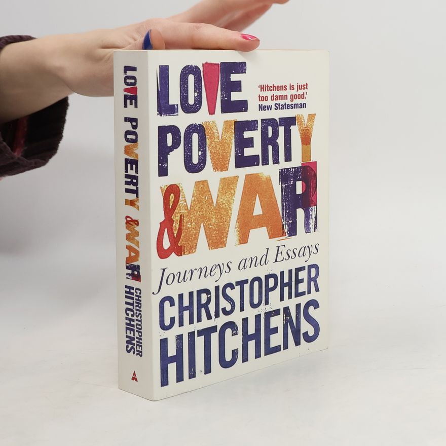 Christopher Hitchens Love, Poverty and War - Journeys and Essays