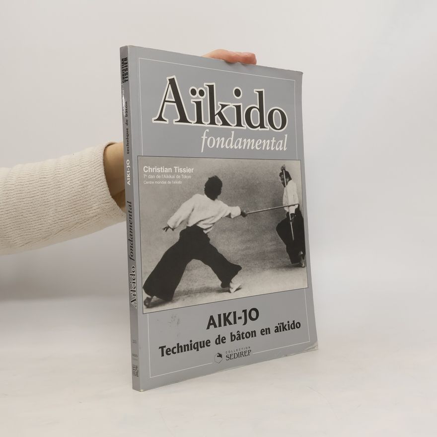 Christian Tissier Aïkido fondamental. Aïki-jo. Techniques de bâton en aïkido