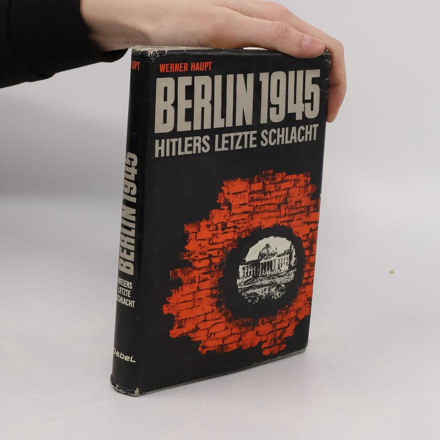 Werner Haupt Berlin 1945. Hitlers letzte Schlacht