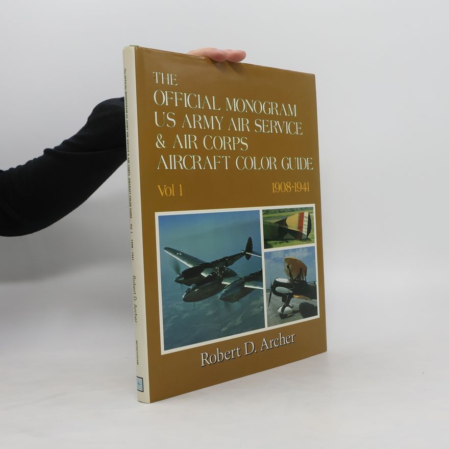 Robert D. Archer The Official Monogram US Army Air Service & Air Corps Aircraft Color Guide: 1. 1908-1941