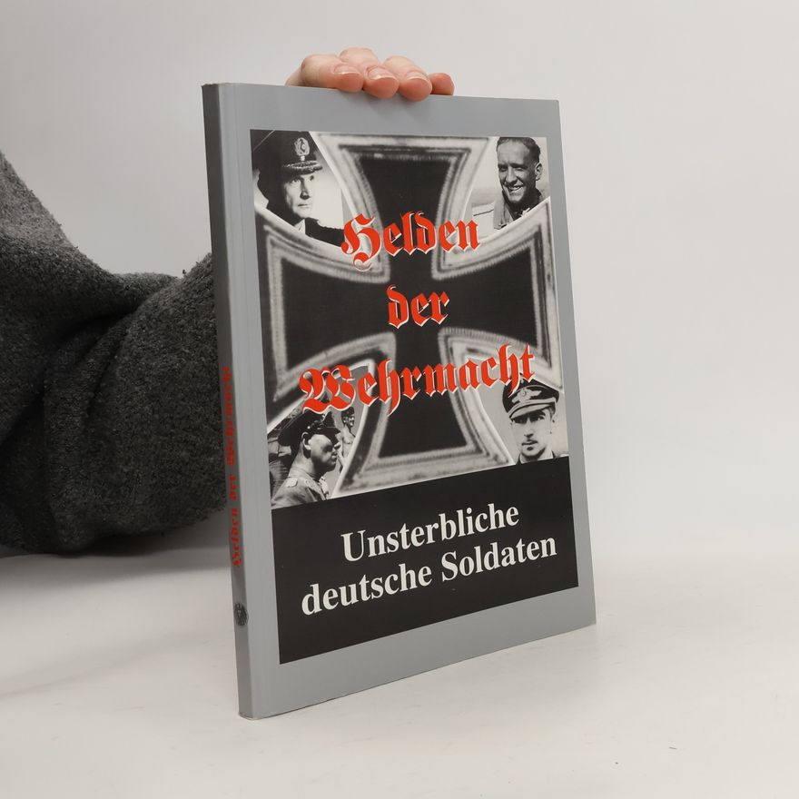 Autorenkollektiv Helden der Wehrmacht : unsterbliche deutsche Soldaten