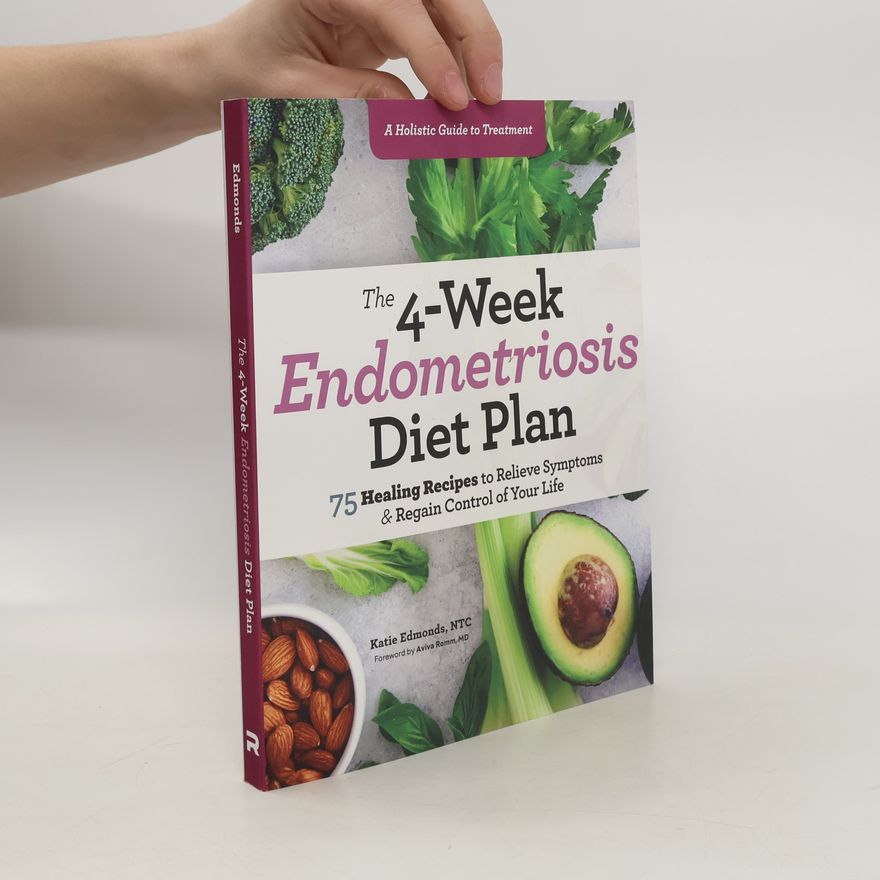 Katie Edmonds The 4-Week Endometriosis Diet Plan: 75 Healing Recipes to Relieve Symptoms and Regain Control of Your Life