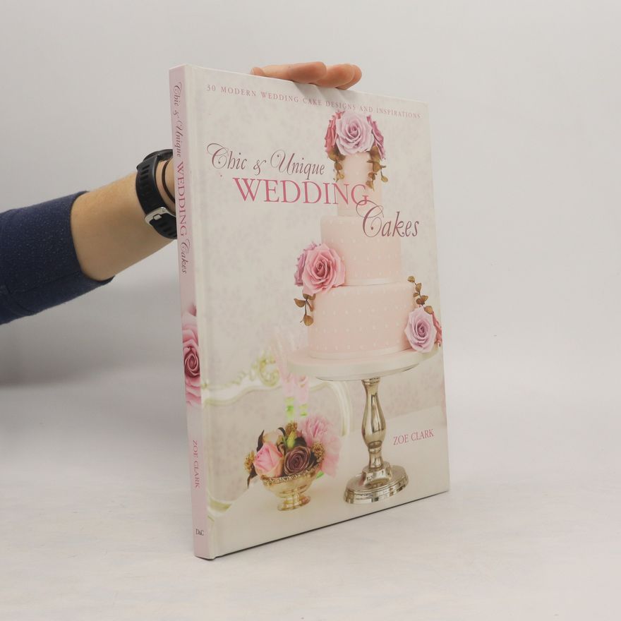 Zoe Clark Chic & unique wedding cakes : 30 modern designs for romantic celebrations