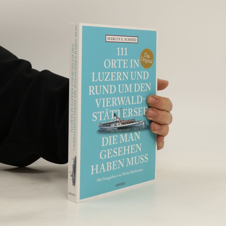 Marcus X. Schmid 111 Orte in Luzern und am Vierwaldstättersee, die man gesehen haben muss