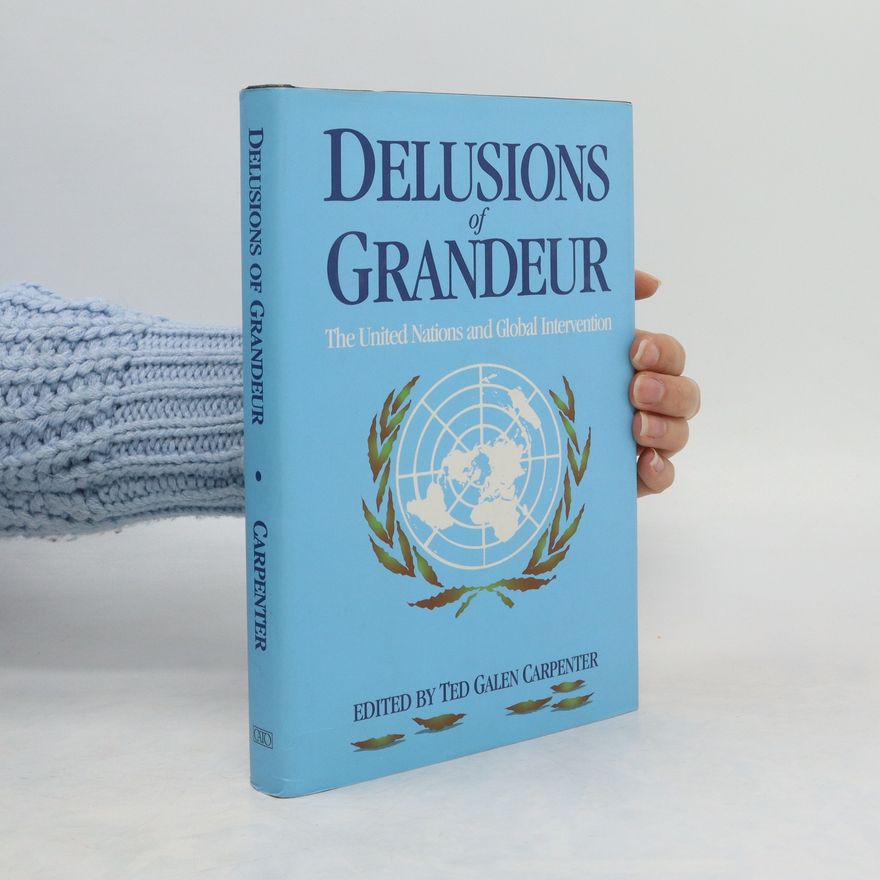 Ted Galen Carpenter Delusions of Grandeur. The United Nations and Global Intervention