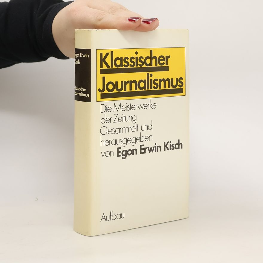 Egon Erwin Kisch Klassischer Journalismus. Die Meisterwerke der Zeitung