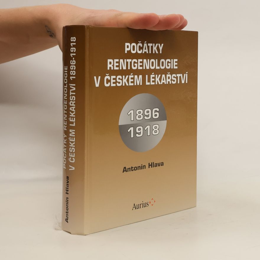 Antonín Hlava Počátky rentgenologie v českém lékařství 1896-1918