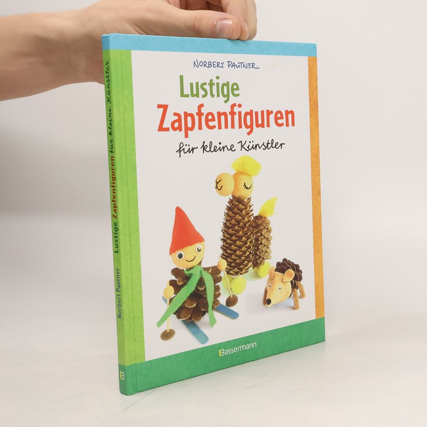 Norbert Pautner Lustige Zapfenfiguren für kleine Künstler. Das Bastelbuch mit 24 Figuren aus Baumzapfen und anderen Naturmaterialien. Für Kinder