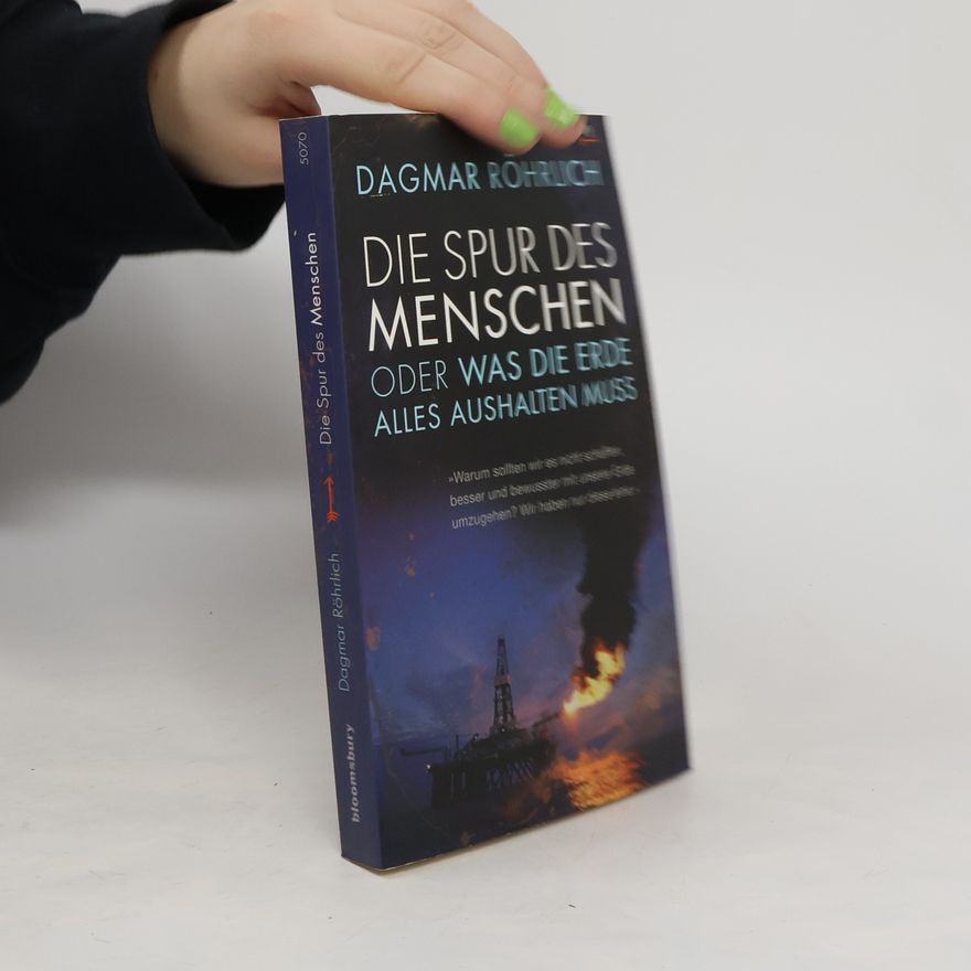 Dagmar Röhrlich Die Spur des Menschen oder was die Erde alles aushalten muss