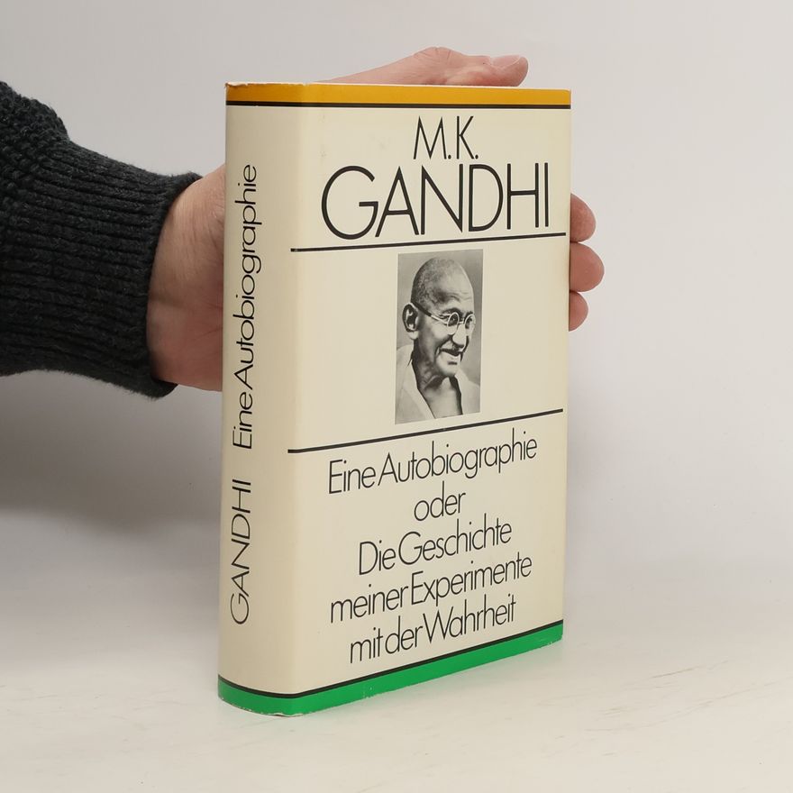 Mahatma Gandhi Eine Autobiographie, oder, Die Geschichte meiner Experimente mit der Wahrheit