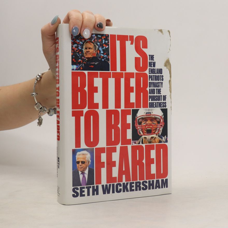 Seth Wickersham It's Better to Be Feared: The New England Patriots Dynasty and the Pursuit of Greatness