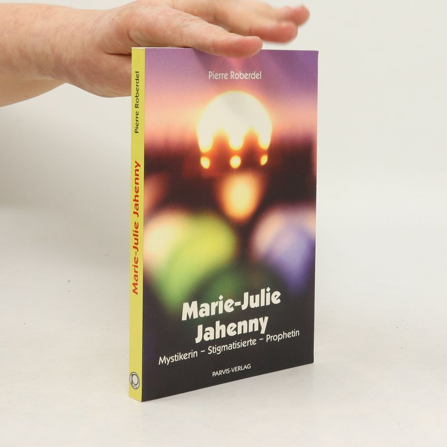 Pierre Roberdel Marie-Julie Jahenny. Mystikerin, Stigmatisierte, Prophetin