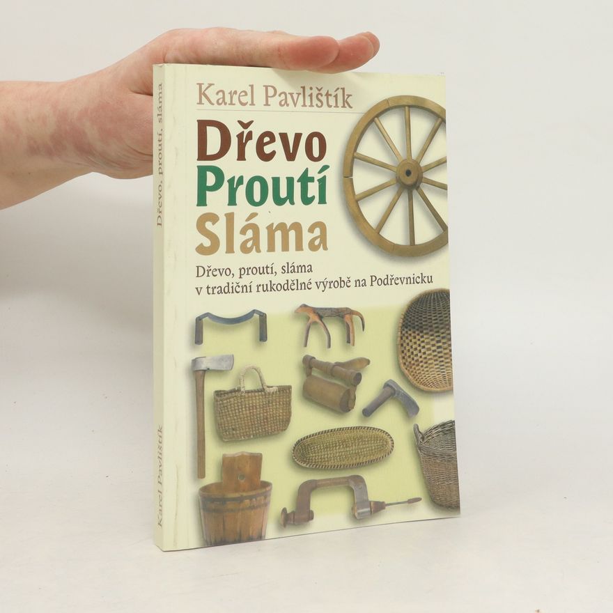 Karel Pavlištík Dřevo, proutí, sláma v tradiční rukodělné výrobě na Podřevnicku