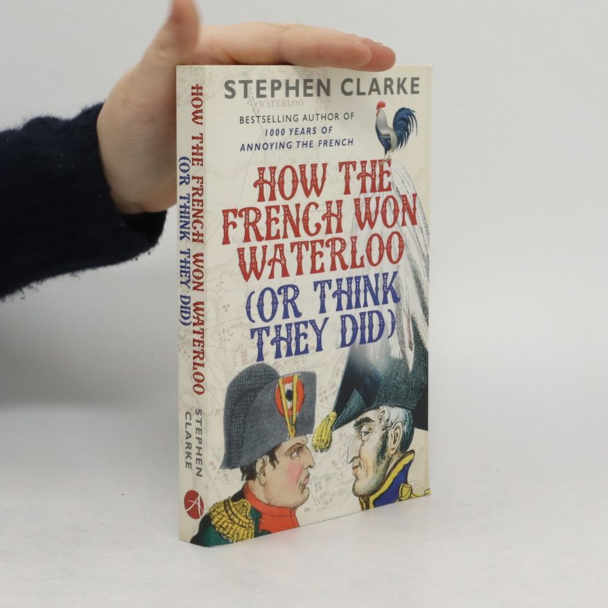 Stephen Clarke How the French Won Waterloo - or Think They Did