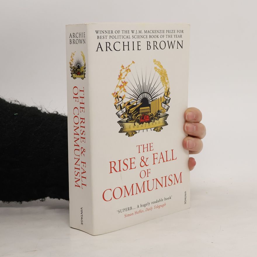 Archie Brown The Rise and Fall of Communism