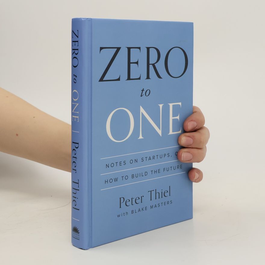Peter Thiel Zero to one. Notes on startups, or How to build the future