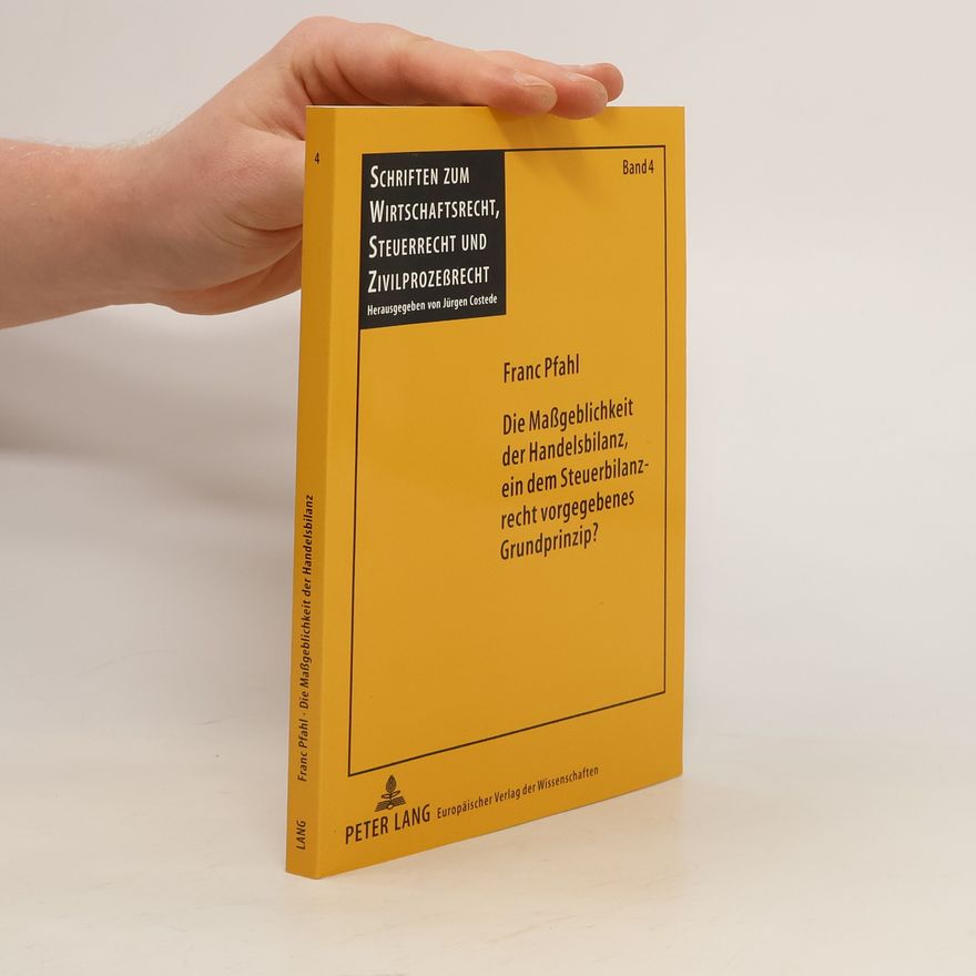 Franc Pfahl Die Maßgeblichkeit der Handelsbilanz, ein dem Steuerbilanzrecht vorgegebenes Grundprinzip?