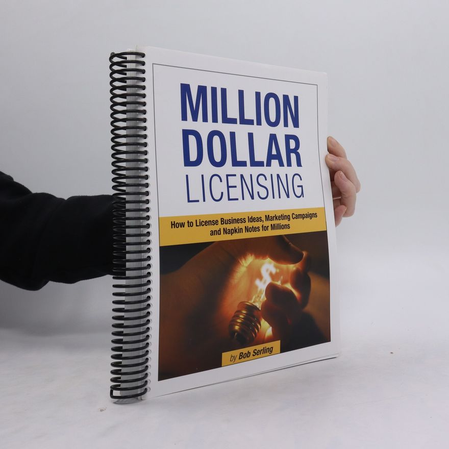 Bob Serling Million Dollar Licensing: How to License Business Ideas, Marketing Campaigns and Napkin Notes for Millions