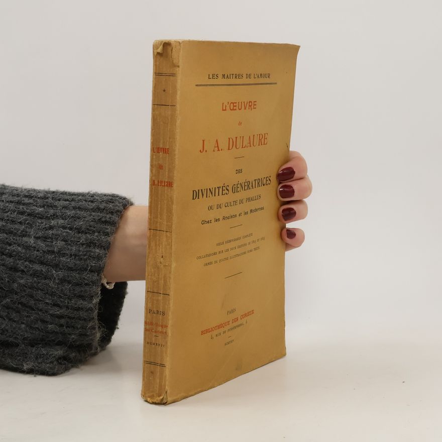 Jacques Antoine Dulaure Des divinités génératrices ou du culte du phallus. Chez les anciens et les modernes