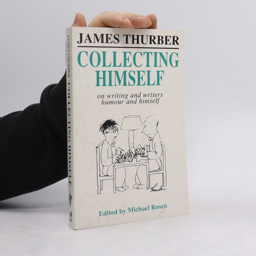 James Thurber Collecting himself: on writing and writers, humor and himself