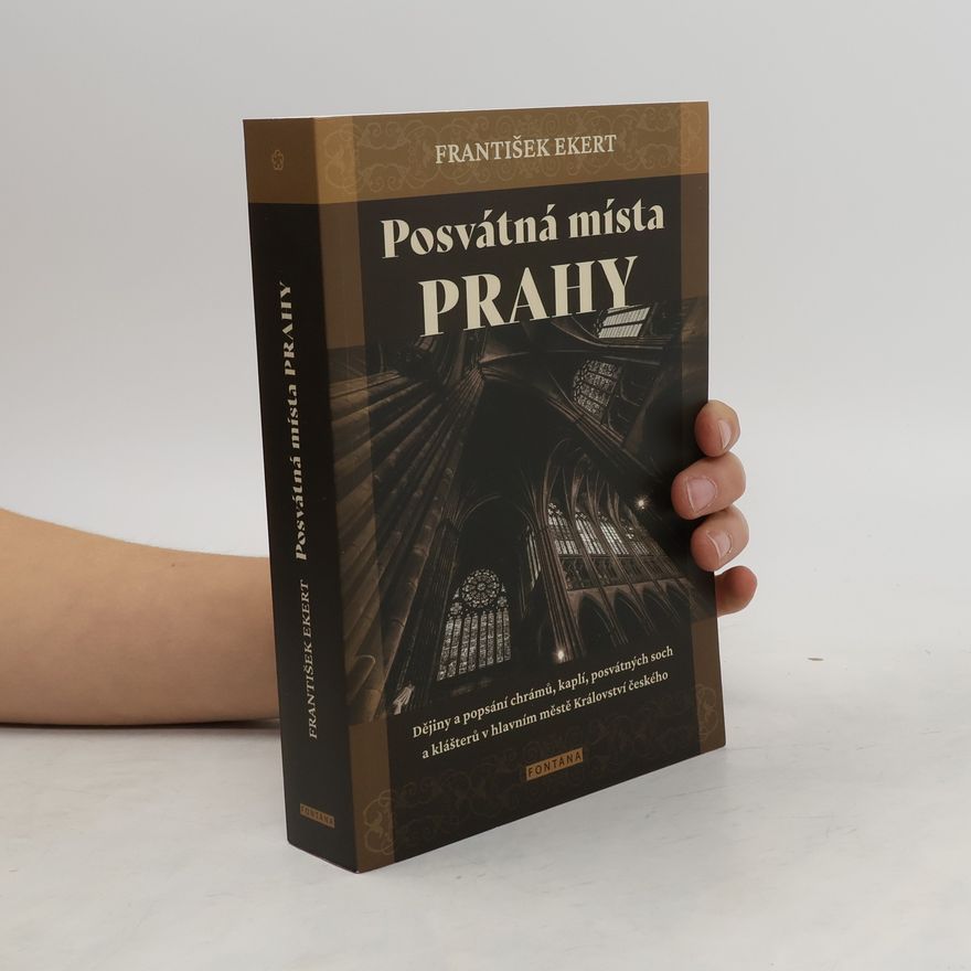Ekert František Posvátná místa Prahy - Dějiny a popsání chrámů, kaplí, posvátných soch a klášterů v hlavním městě Království českého