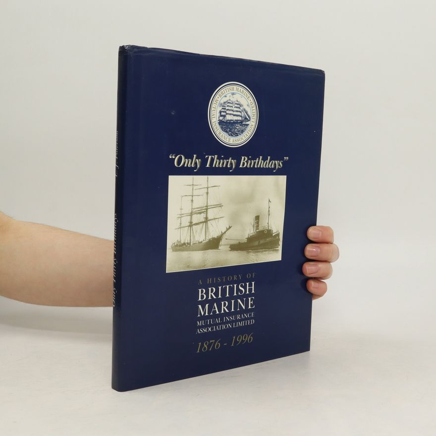 L. J. Paterson Only Thirty Birthdays. A History of British Marine Mutual Assurance Association Limited, 1876-1996