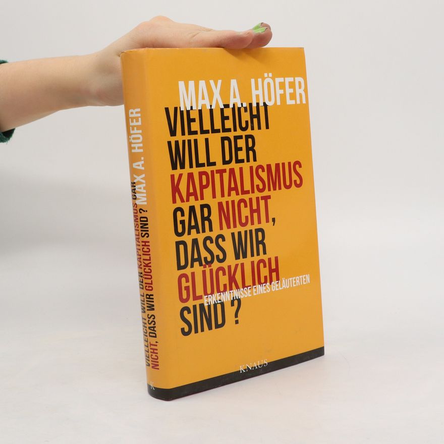 Max A. Höfer Vielleicht will der Kapitalismus gar nicht, dass wir glücklich sind?