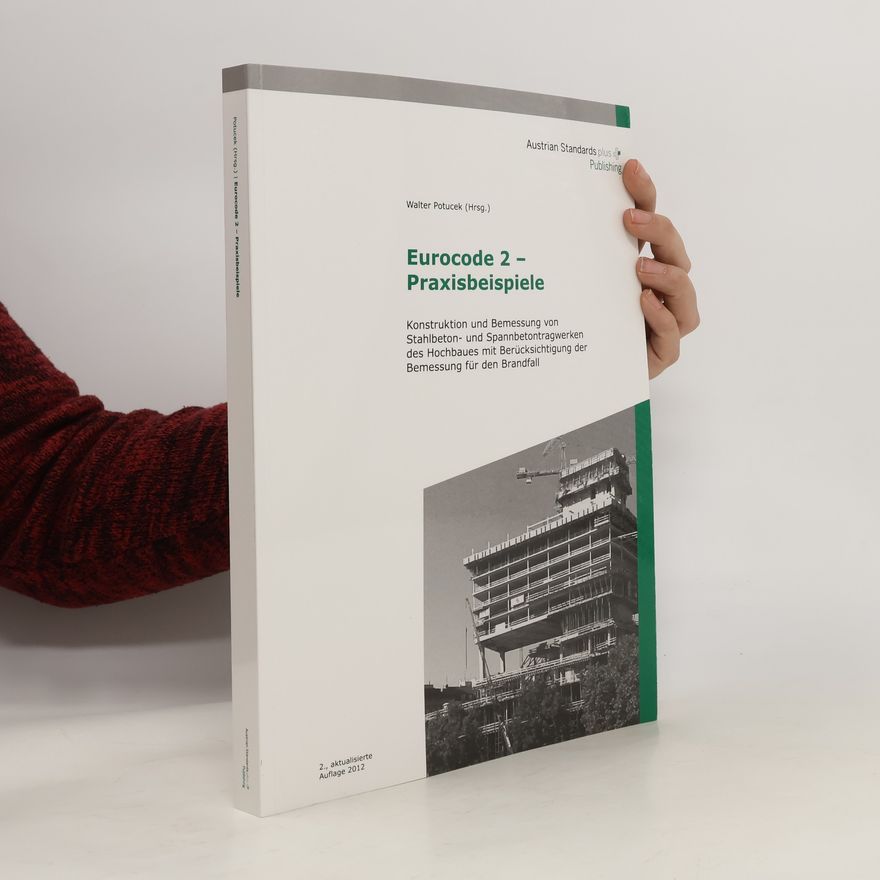 Walter Potucek Eurocode 2 – Praxisbeispiele. Konstruktion und Bemessung von Stahlbeton- und Spannbetontragwerken des Hochbaues mit Berücksichtigung der Bemessung für den Brandfall